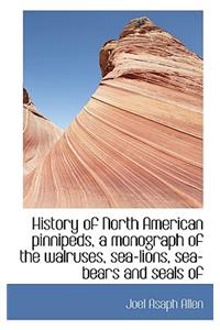 History of North American Pinnipeds, a Monograph of the Walruses, Sea-Lions, Sea-Bears and Seals of