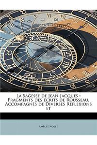 La Sagesse de Jean-Jacques: Fragments Des Crits de Rousseau, Accompagn?'s de Diverses R Flexions Et