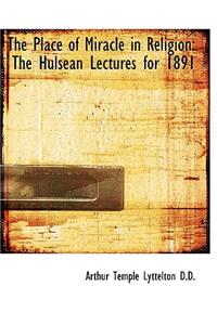 The Place of Miracle in Religion: The Hulsean Lectures for 1891: The Hulsean Lectures for 1891