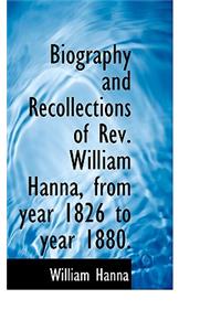 Biography and Recollections of REV. William Hanna, from Year 1826 to Year 1880.