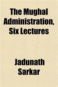 The Mughal Administration, Six Lectures