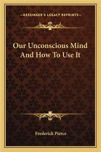 Our Unconscious Mind And How To Use It