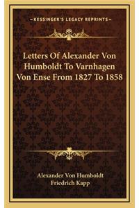 Letters of Alexander Von Humboldt to Varnhagen Von Ense from 1827 to 1858