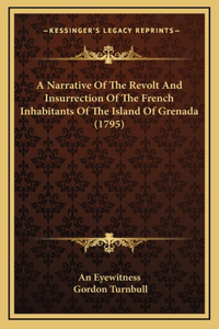 A Narrative Of The Revolt And Insurrection Of The French Inhabitants Of The Island Of Grenada (1795)