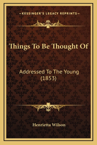 Things To Be Thought Of