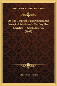 On The Geographic Distribution And Ecological Relations Of The Bog Plant Societies Of North America (1903)