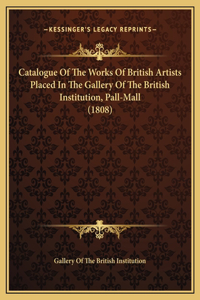 Catalogue Of The Works Of British Artists Placed In The Gallery Of The British Institution, Pall-Mall (1808)