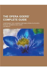 The Opera Goers' Complete Guide; Comprising Two Hundred and Nine Opera Plots with Musical Numbers and Casts