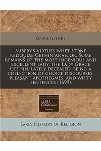 Misery's Virtues Whet-Stone Reliquiae Gethinianae, Or, Some Remains of the Most Ingenious and Excellent Lady, the Lady Grace Gethin, Lately Deceased: Being a Collection of Choice Discourses, Pleasant Apothegmes, and Witty Sentences (1699)