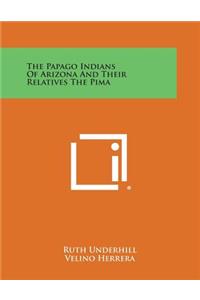 The Papago Indians of Arizona and Their Relatives the Pima