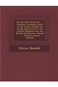 The British Tariff for ...: Contains Amended Tables of the Duties Payable on Goods Imported Into the United Kingdom and the British Possessions AB