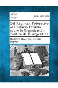 del Regimen Federativo Al Unitario Estudio Sobre La Organizacion Politica de La Argentina