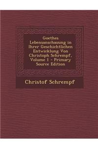 Goethes Lebensanschauung in Ihrer Geschichtlichen Entwicklung Von Christoph Schrempf, Volume 1