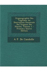 Organographie Des Vegetales Au Description Raisonnee Des Organes Des Plantes, Volume 1