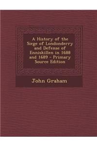 A History of the Siege of Londonderry and Defense of Enniskillen in 1688 and 1689