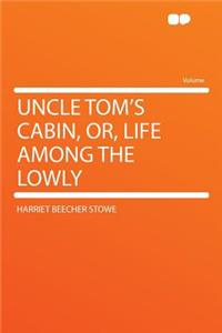 Uncle Tom's Cabin, Or, Life Among the Lowly