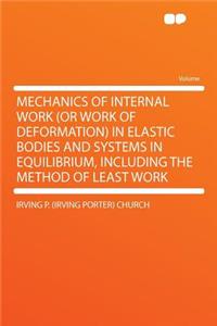 Mechanics of Internal Work (or Work of Deformation) in Elastic Bodies and Systems in Equilibrium, Including the Method of Least Work