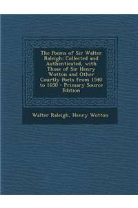 The Poems of Sir Walter Raleigh: Collected and Authenticated, with Those of Sir Henry Wotton and Other Courtly Poets from 1540 to 1650
