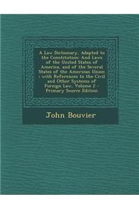 A Law Dictionary, Adapted to the Constitution: And Laws of the United States of America, and of the Several States of the American Union; With Referen