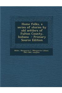Home Folks, a Series of Stories by Old Settlers of Fulton County, Indiana