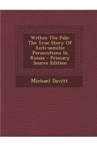 Within the Pale: The True Story of Anti-Semitic Persecutions in Russia - Primary Source Edition