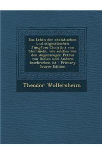 Das Leben Der Ekstatischen Und Stigmatischen Jungfrau Christina Von Stommeln, Wie Solches Von Den Augenzeugen Petrus Von Dacien Und Andern Beschrieben