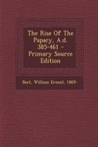 The Rise of the Papacy, A.D. 385-461 - Primary Source Edition