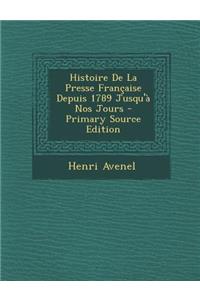 Histoire de La Presse Francaise Depuis 1789 Jusqu'a Nos Jours - Primary Source Edition