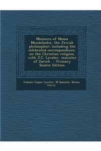 Memoirs of Moses Mendelsohn, the Jewish Philosopher; Including the Celebrated Correspondence, on the Christian Religion, with J.C. Lavater, Minister o