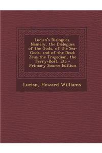 Lucian's Dialogues, Namely, the Dialogues of the Gods, of the Sea-Gods, and of the Dead