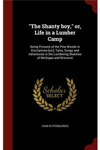 Shanty boy, or, Life in a Lumber Camp: Being Pictures of the Pine Woods in Discriptions [sic], Tales, Songs and Adventures in the Lumbering Shanties of Michigan and Wisconsi