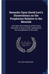Remarks Upon David Levi's Dissertations on the Prophecies Relative to the Messiah