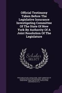 Official Testimony Taken Before the Legislative Insurance Investigating Committee of the State of New York by Authority of a Joint Resolution of the Legislature