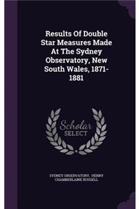 Results of Double Star Measures Made at the Sydney Observatory, New South Wales, 1871-1881