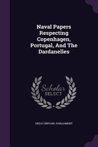 Naval Papers Respecting Copenhagen, Portugal, and the Dardanelles