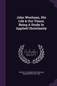 John Woolman, His Life & Our Times; Being A Study In Applied Christianity