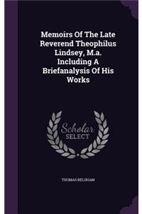 Memoirs Of The Late Reverend Theophilus Lindsey, M.a. Including A Briefanalysis Of His Works
