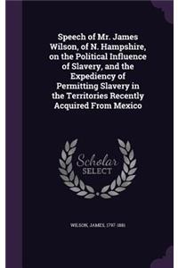 Speech of Mr. James Wilson, of N. Hampshire, on the Political Influence of Slavery, and the Expediency of Permitting Slavery in the Territories Recently Acquired From Mexico