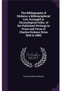 The Bibliography of Dickens; a Bibliographical List, Arranged in Chronological Order, of the Published Writings in Prose and Verse of Charles Dickens (from 1834 to 1880)