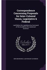 Correspondence Concerning Proposals for Inter-Colonial Union, Legislative & Federal