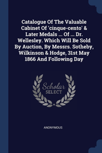 Catalogue Of The Valuable Cabinet Of 'cinque-cento' & Later Medals ... Of ... Dr. Wellesley. Which Will Be Sold By Auction, By Messrs. Sotheby, Wilkinson & Hodge, 31st May 1866 And Following Day