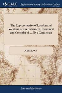 The Representative of London and Westminster in Parliament, Examined and Consider'd. ... by a Gentleman