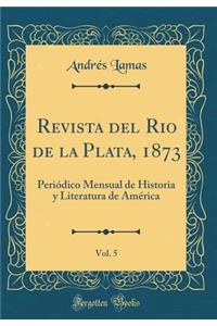 Revista del Rio de la Plata, 1873, Vol. 5: Periï¿½dico Mensual de Historia Y Literatura de Amï¿½rica (Classic Reprint)
