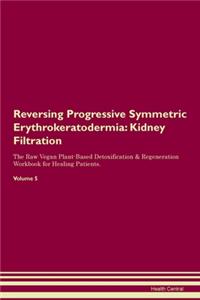 Reversing Progressive Symmetric Erythrokeratodermia: Kidney Filtration The Raw Vegan Plant-Based Detoxification & Regeneration Workbook for Healing Patients.Volume 5