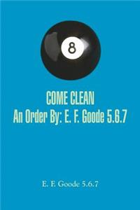 COME CLEAN An Order By: E. F. Goode 5.6.7