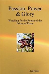 Passion, Power & Glory - Watching for the Return of the Prince of Peace