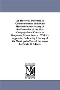 Historical Discourse in Commemoration of the One Hundredth Anniversary of the Formation of the First Congregational Church in Templeton, Massachusetts