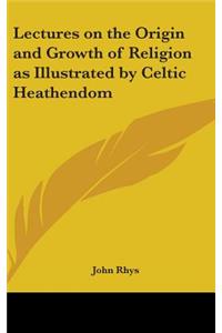 Lectures on the Origin and Growth of Religion as Illustrated by Celtic Heathendom
