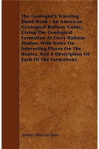 The Geologist's Traveling Hand-Book - An American Geological Railway Guide, Giving The Geological Formation At Every Railway Station, With Notes On Interesting Places On The Routes, And A Description Of Each Of The Formations