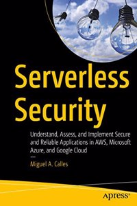 Serverless Security Understand, Assess, And Implement Secure And Reliable Applications In Aws, Microsoft Azure, And Google Cloud